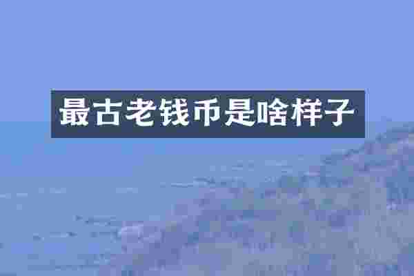 最古老钱币是啥样子