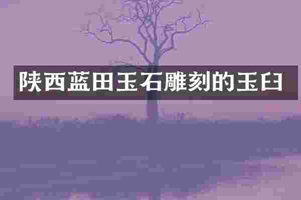 陕西蓝田玉石雕刻的玉臼