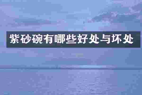 紫砂碗有哪些好处与坏处