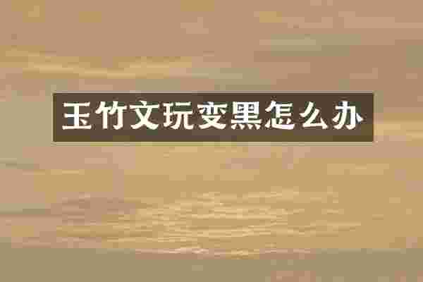 玉竹文玩变黑怎么办