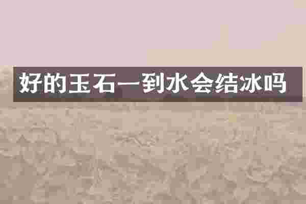 好的玉石一到水会结冰吗
