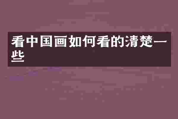 看中国画如何看的清楚一些