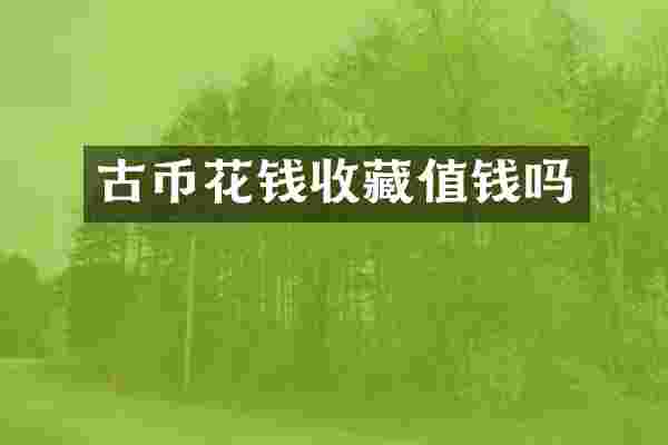 古币花钱收藏值钱吗