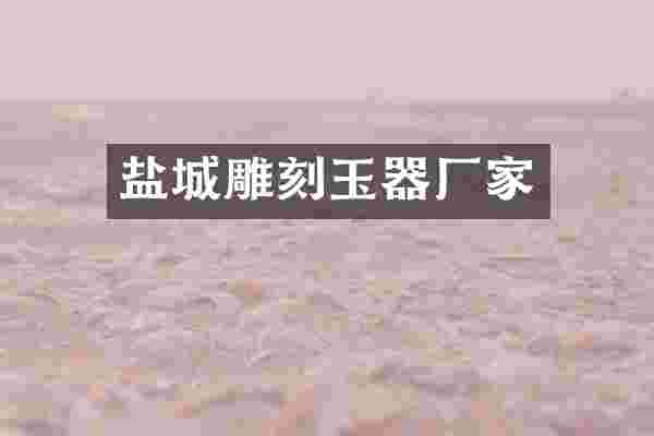 盐城雕刻玉器厂家