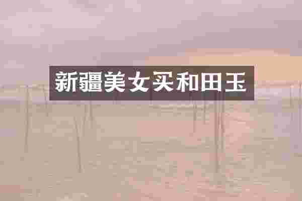 新疆美女买和田玉