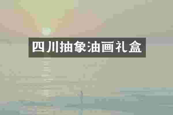 四川抽象油画礼盒