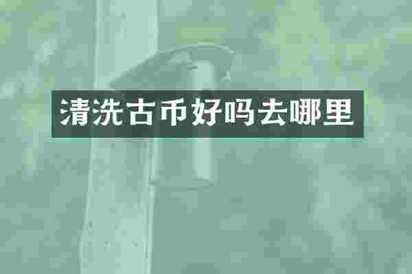 清洗古币好吗去哪里