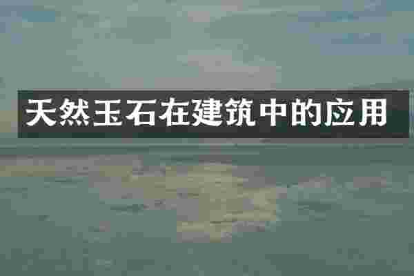 天然玉石在建筑中的应用