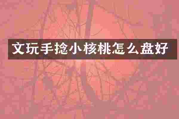 文玩手捻小核桃怎么盘好