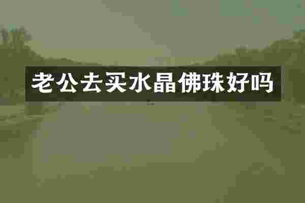 老公去买水晶佛珠好吗