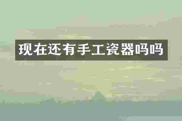 现在还有手工瓷器吗吗