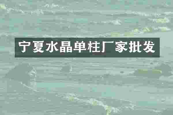 宁夏水晶单柱厂家批发