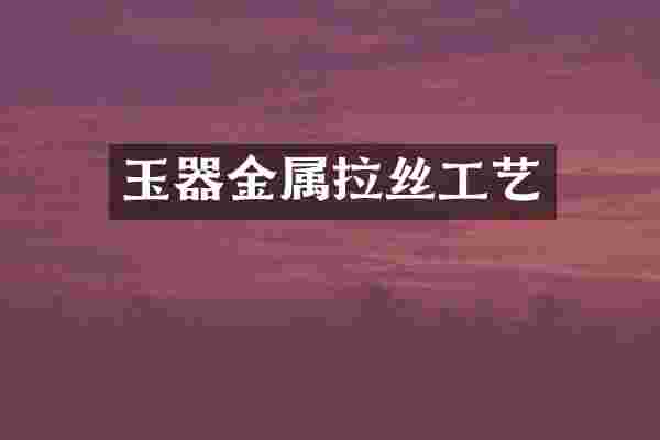 玉器金属拉丝工艺