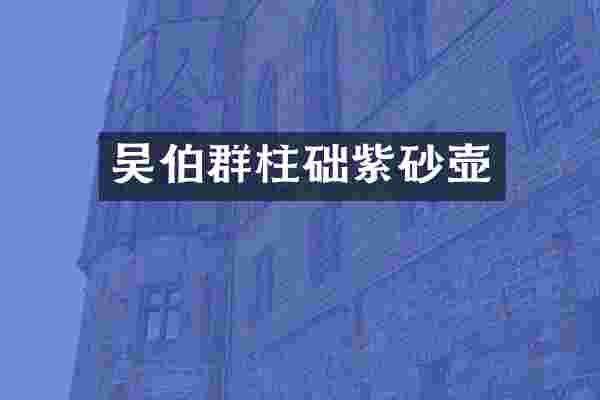 吴伯群柱础紫砂壶