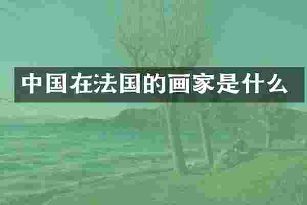中国在法国的画家是什么