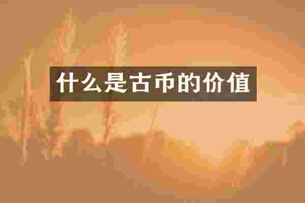 什么是古币的价值
