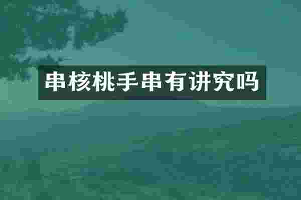 串核桃手串有讲究吗