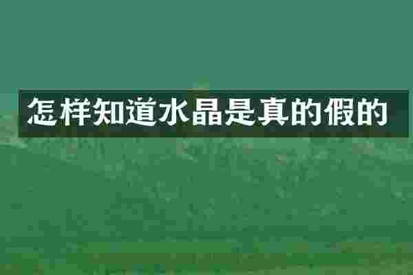 怎样知道水晶是真的假的