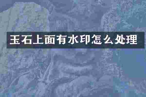 玉石上面有水印怎么处理