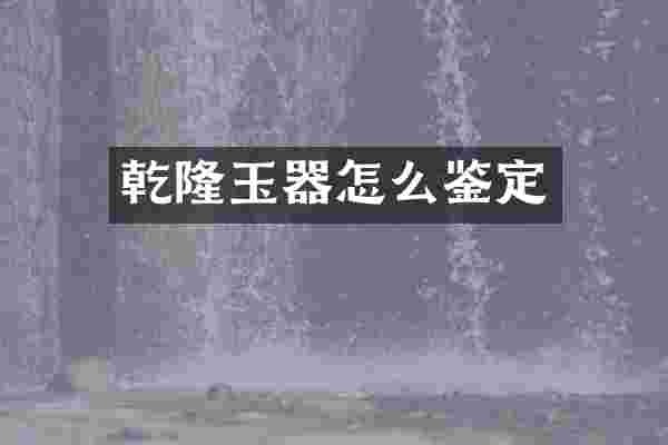 乾隆玉器怎么鉴定