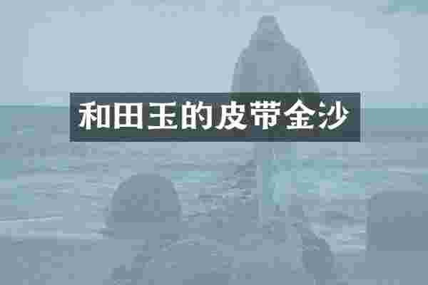 和田玉的皮带金沙