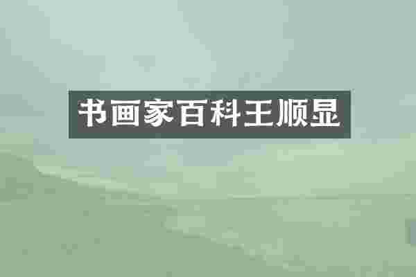 书画家百科王顺显