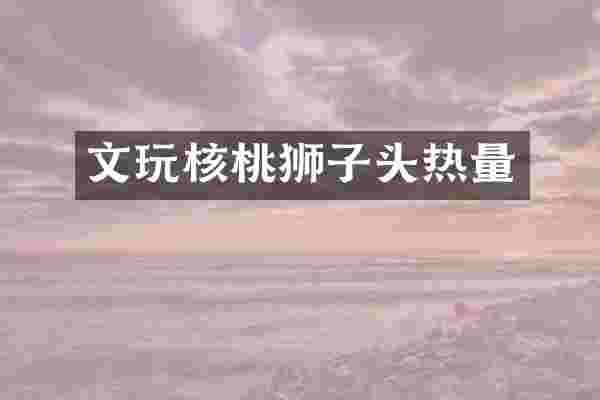 文玩核桃狮子头热量