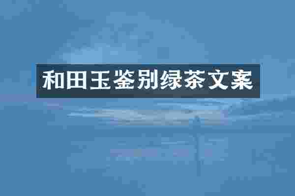 和田玉鉴别绿茶文案