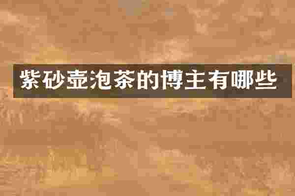 紫砂壶泡茶的博主有哪些