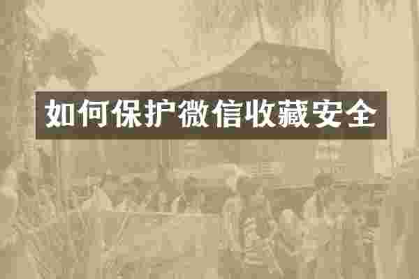 如何保护微信收藏安全
