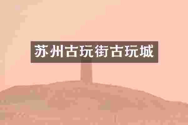 苏州古玩街古玩城