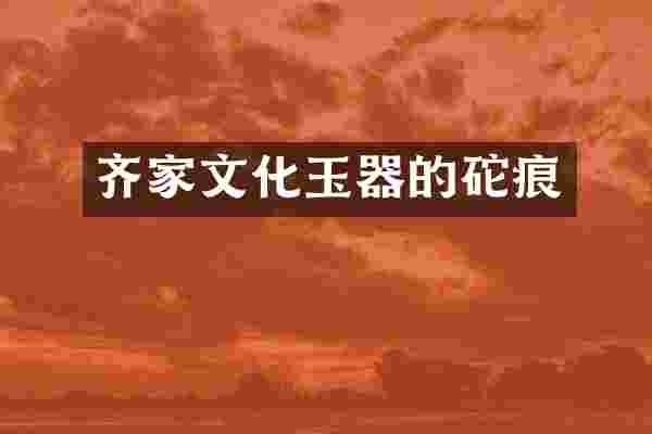 齐家文化玉器的砣痕