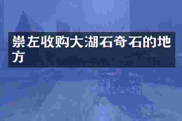 崇左收购大湖石奇石的地方
