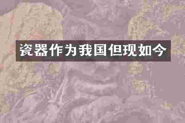 瓷器作为我国但现如今