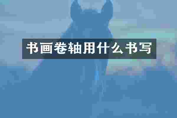书画卷轴用什么书写