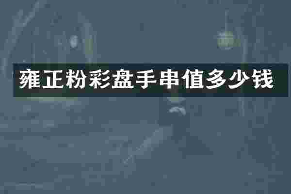 雍正粉彩盘手串值多少钱
