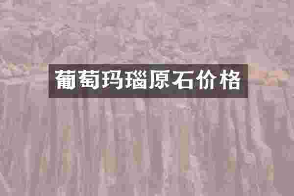 葡萄玛瑙原石价格