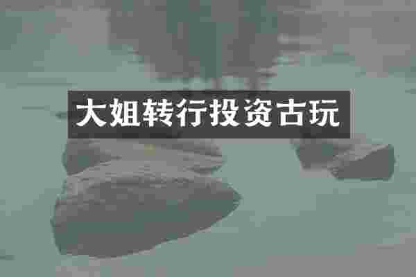 大姐转行投资古玩