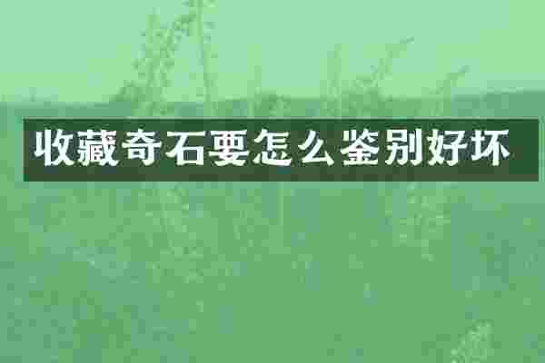 收藏奇石要怎么鉴别好坏