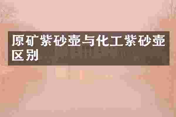 原矿紫砂壶与化工紫砂壶区别