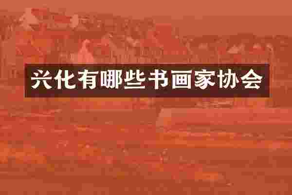 兴化有哪些书画家协会