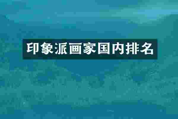 印象派画家国内排名