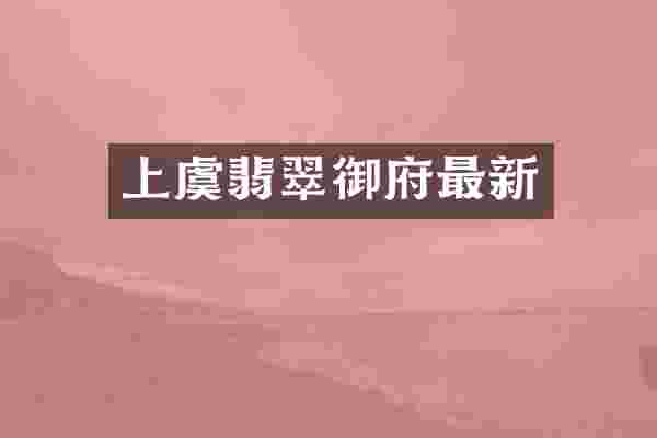 上虞翡翠御府最新