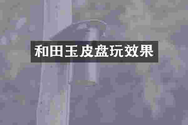 和田玉皮盘玩效果