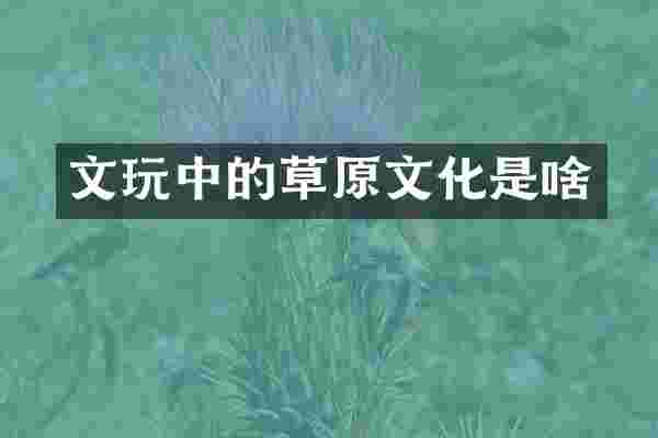 文玩中的草原文化是啥