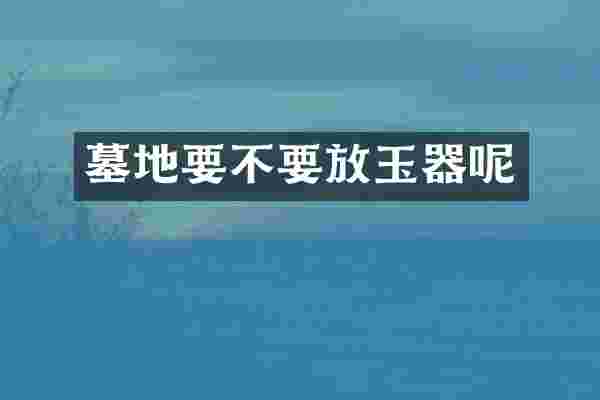 墓地要不要放玉器呢
