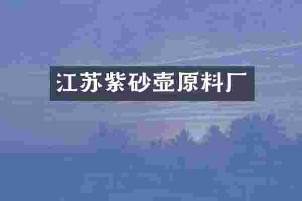 江苏紫砂壶原料厂