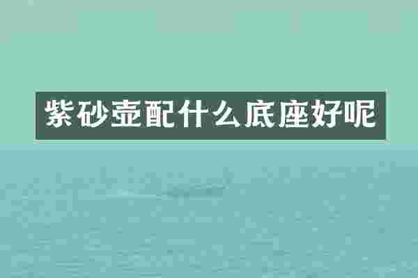 紫砂壶配什么底座好呢