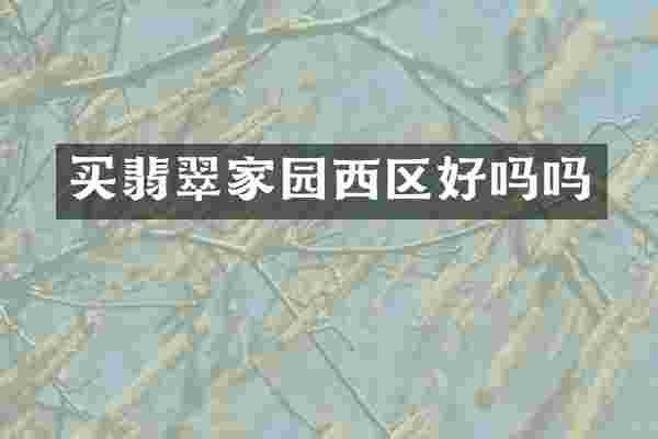 买翡翠家园西区好吗吗