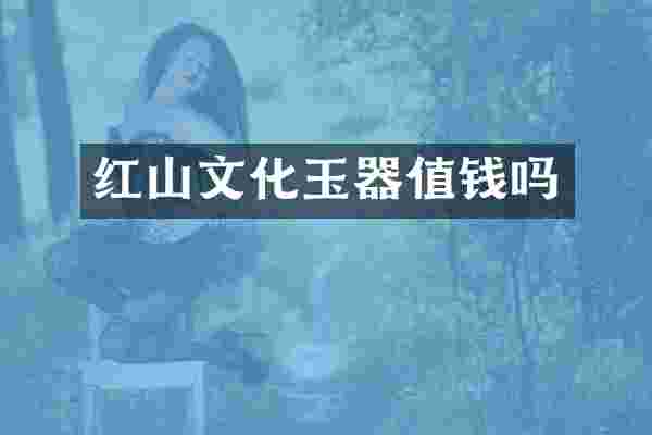 红山文化玉器值钱吗